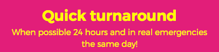 Quick turnaround When possible 24 hours and in real emergencies the same day! 